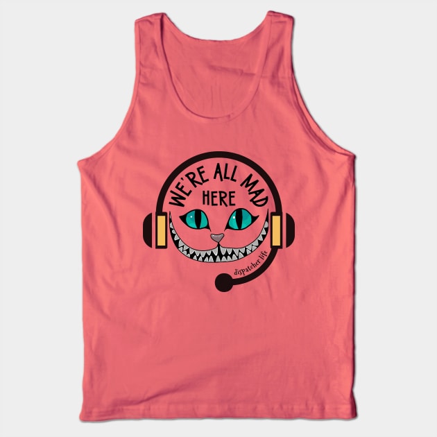 Funny Dispatcher We're All Mad Here 911 First Responder Dispatch Life Tank Top by Shirts by Jamie